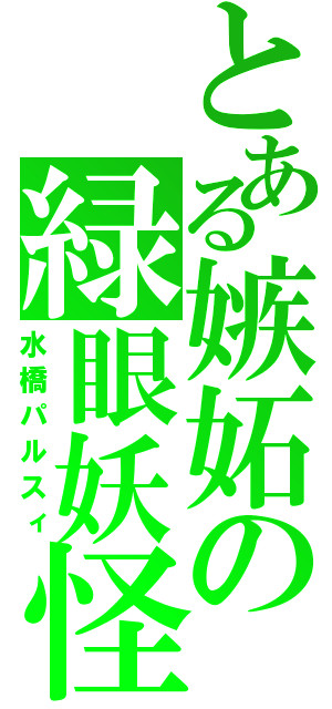 とある嫉妬の緑眼妖怪（水橋パルスィ）