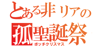 とある非リアの孤聖誕祭（ボッチクリスマス）