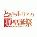 とある非リアの孤聖誕祭（ボッチクリスマス）