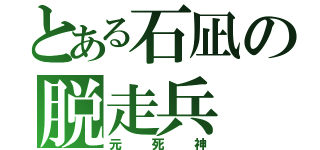 とある石凪の脱走兵（元死神）