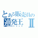 とある販売員の連発王Ⅱ（ガトリング）