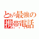 とある最強の携帯電話（スマホ）