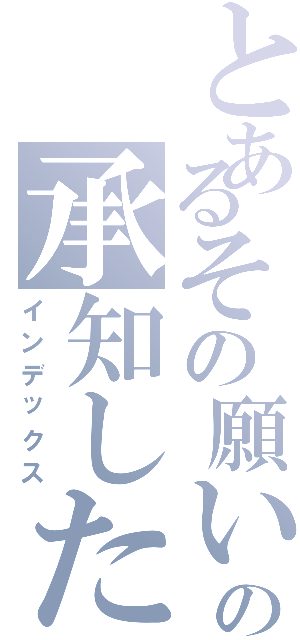 とあるその願いの承知した（インデックス）