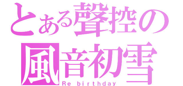 とある聲控の風音初雪（Ｒｅ ｂｉｒｔｈｄａｙ）