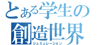 とある学生の創造世界（シュミュレーション）