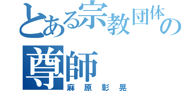 とある宗教団体の尊師（麻原彰晃）