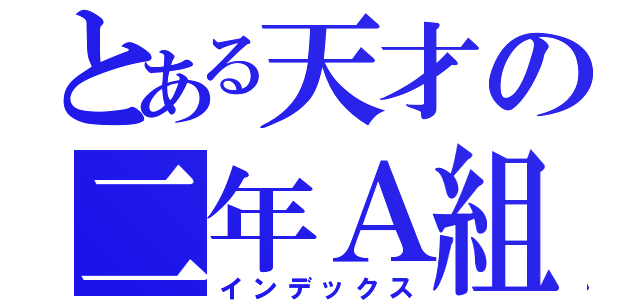 とある天才の二年Ａ組（インデックス）