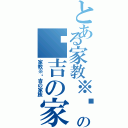 とある家教※纲吉の纲吉の家族（家教※纲吉の家族）