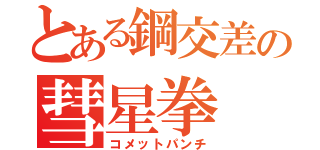 とある鋼交差の彗星拳（コメットパンチ）