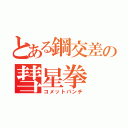 とある鋼交差の彗星拳（コメットパンチ）