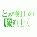 とある剣士の脇迫圭（笑）（テクノブレイカ―）