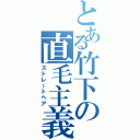 とある竹下の直毛主義（ストレートヘア）