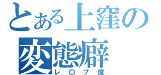 とある上窪の変態癖（レ〇プ魔）