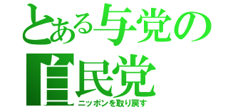 とある与党の自民党（ニッポンを取り戻す）