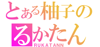 とある柚子のるかたん（ＲＵＫＡＴＡＮＮ）