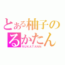 とある柚子のるかたん（ＲＵＫＡＴＡＮＮ）