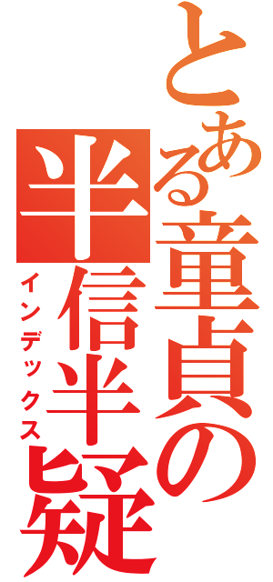 とある童貞の半信半疑（インデックス）