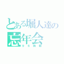 とある堀人達の忘年会（９６時間）