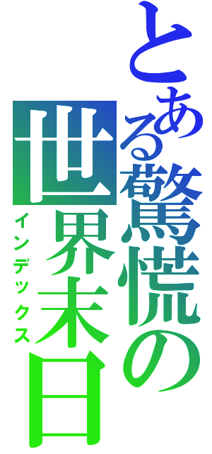 とある驚慌の世界末日（インデックス）