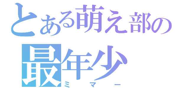 とある萌え部の最年少（ミマー）