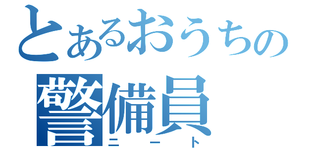 とあるおうちの警備員（ニート）