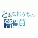 とあるおうちの警備員（ニート）