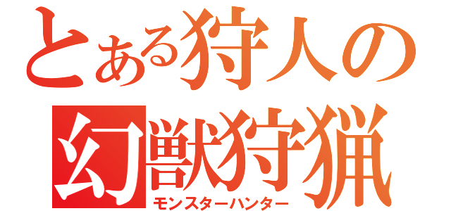 とある狩人の幻獣狩猟（モンスターハンター）