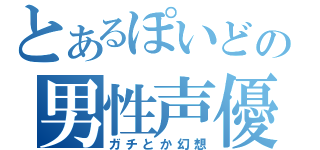 とあるぽいどの男性声優団体（ガチとか幻想）