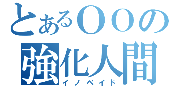 とあるＯＯの強化人間（イノベイド）