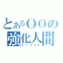 とあるＯＯの強化人間（イノベイド）