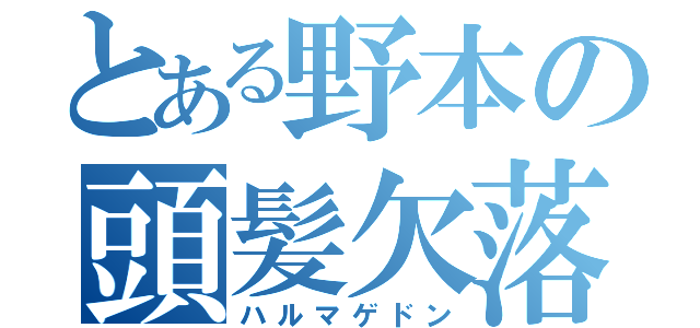 とある野本の頭髪欠落（ハルマゲドン）