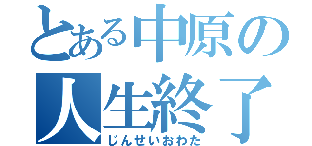 とある中原の人生終了（じんせいおわた）