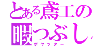 とある鳶工の暇つぶし（ボヤッター）