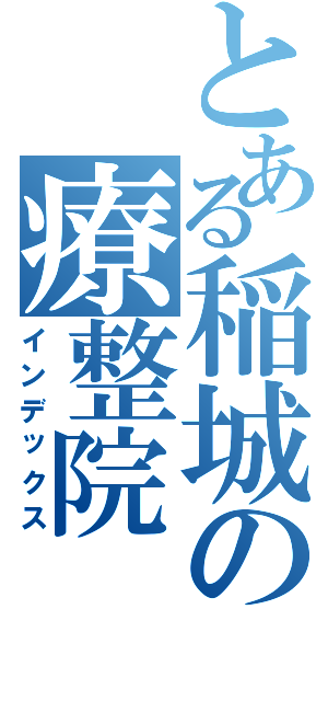 とある稲城の療整院（インデックス）