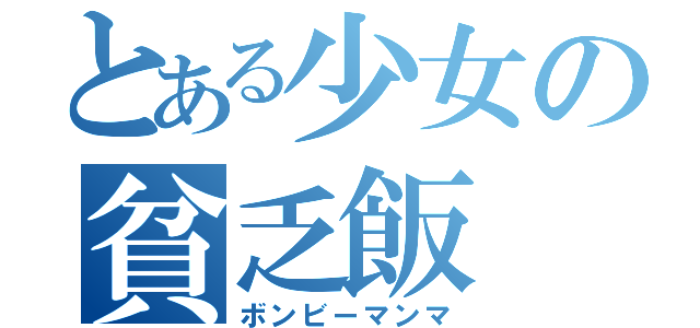 とある少女の貧乏飯（ボンビーマンマ）