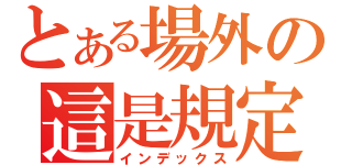 とある場外の這是規定（インデックス）