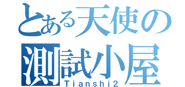 とある天使の測試小屋（Ｔｉａｎｓｈｉ２）