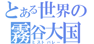 とある世界の霧谷大国（ミストバレー）