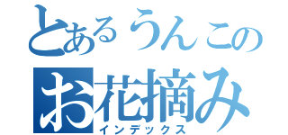 とあるうんこのお花摘み（インデックス）