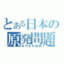 とある日本の原発問題（あやまれ政府）