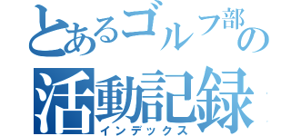 とあるゴルフ部の活動記録（インデックス）