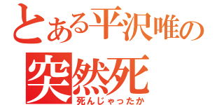 とある平沢唯の突然死（死んじゃったか）