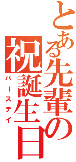 とある先輩の祝誕生日（バースデイ）