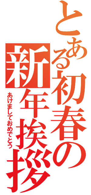 とある初春の新年挨拶（あけましておめでとう）