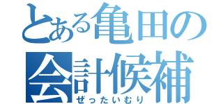 とある亀田の会計候補（ぜったいむり）