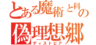 とある魔術と科学の偽理想郷（ディストピア）