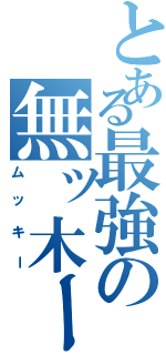 とある最強の無ッ木ーⅡ（ムッキー）