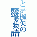 とある楓矢の恋愛物語（）