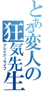 とある変人の狂気先生（クレイジーライフ）