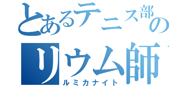 とあるテニス部のリウム師（ルミカナイト）